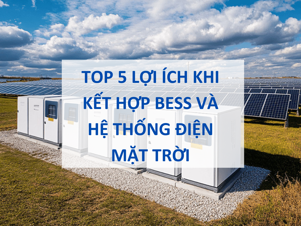 Top 5 lợi ích vượt trội khi kết hợp bess và hệ thống điện mặt trời