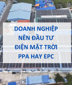 Doanh Nghiệp Nên Đầu Tư Điện Mặt Trời PPA Hay EPC