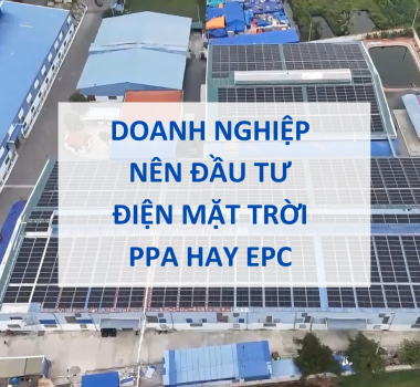 Doanh nghiệp nên đầu tư điện mặt trời PPA hay EPC