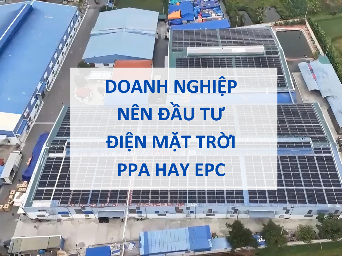 Doanh nghiệp nên đầu tư điện mặt trời PPA hay EPC